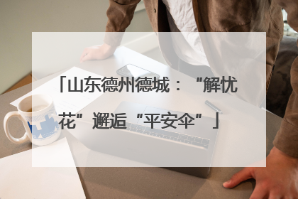 山东德州德城：“解忧花”邂逅“平安伞”
