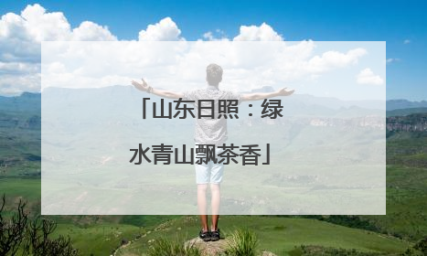山东日照：绿水青山飘茶香