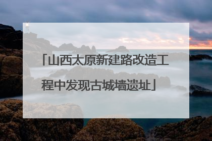 山西太原新建路改造工程中发现古城墙遗址