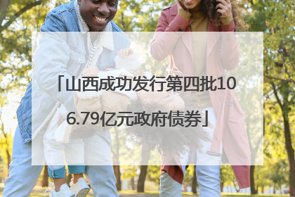 山西成功发行第四批106.79亿元政府债券