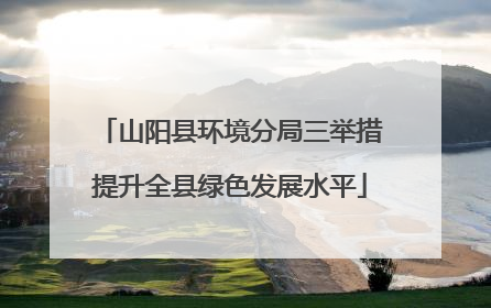 山阳县环境分局三举措提升全县绿色发展水平
