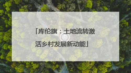 库伦旗：土地流转激活乡村发展新动能