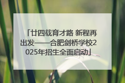 廿四载育才路 新程再出发——合肥剑桥学校2025年招生全面启动