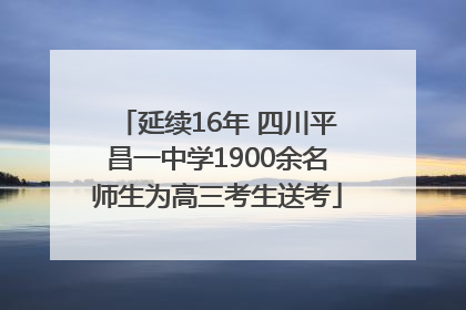延续16年 四川平昌一中学1900余名师生为高三考生送考