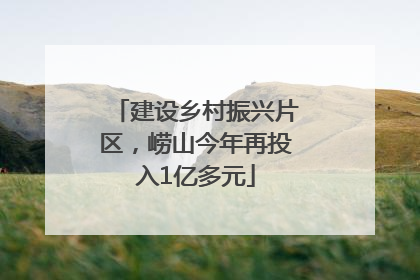建设乡村振兴片区，崂山今年再投入1亿多元