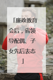 廉政教育会后，省领导配偶、子女先后表态
