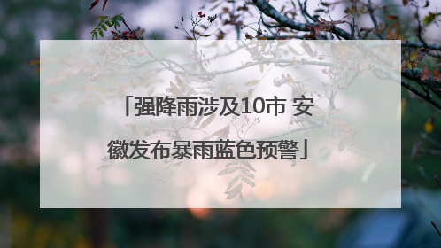 强降雨涉及10市 安徽发布暴雨蓝色预警