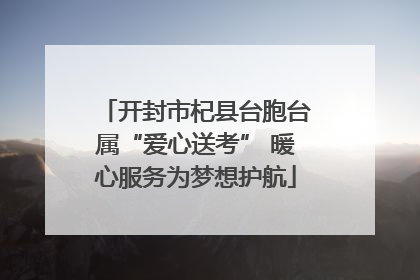开封市杞县台胞台属“爱心送考” 暖心服务为梦想护航