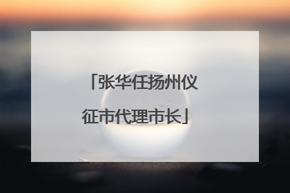 张华任扬州仪征市代理市长