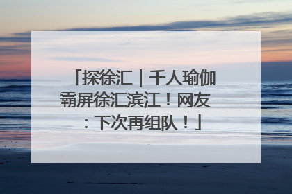 探徐汇｜千人瑜伽霸屏徐汇滨江！网友：下次再组队！