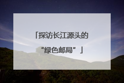 探访长江源头的“绿色邮局”