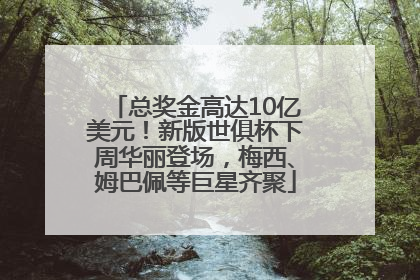 总奖金高达10亿美元！新版世俱杯下周华丽登场，梅西、姆巴佩等巨星齐聚