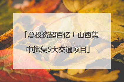 总投资超百亿！山西集中批复5大交通项目