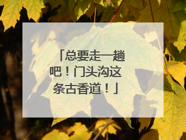 总要走一趟吧！门头沟这条古香道！