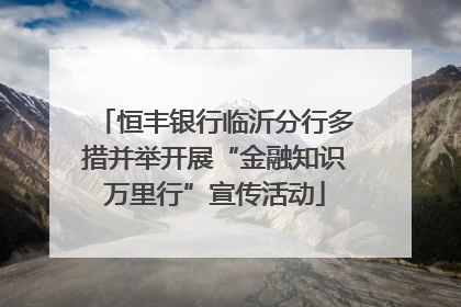 恒丰银行临沂分行多措并举开展“金融知识万里行”宣传活动