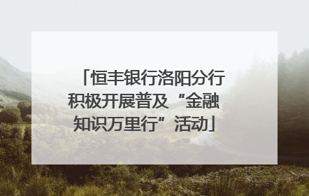 恒丰银行洛阳分行积极开展普及“金融知识万里行”活动