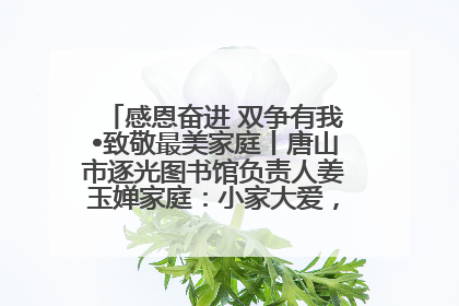 感恩奋进 双争有我•致敬最美家庭丨唐山市逐光图书馆负责人姜玉婵家庭：小家大爱，点亮乡村娃的梦想