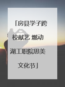 房县学子跨校献艺 燃动湖工职院思美文化节