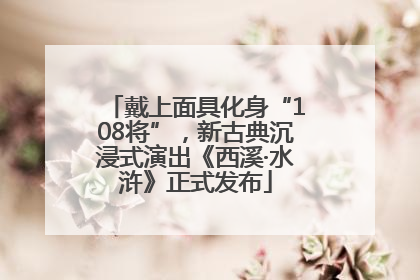 戴上面具化身“108将”，新古典沉浸式演出《西溪·水浒》正式发布