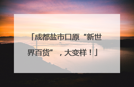成都盐市口原“新世界百货”，大变样！