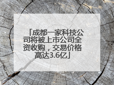 成都一家科技公司将被上市公司全资收购，交易价格高达3.6亿
