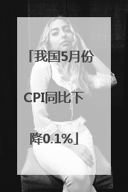我国5月份CPI同比下降0.1%