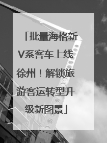批量海格新V系客车上线徐州！解锁旅游客运转型升级新图景
