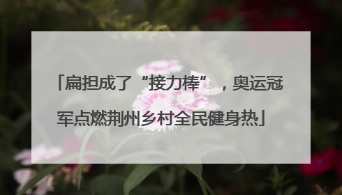扁担成了“接力棒”，奥运冠军点燃荆州乡村全民健身热