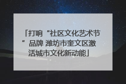 打响“社区文化艺术节”品牌 潍坊市奎文区激活城市文化新动能
