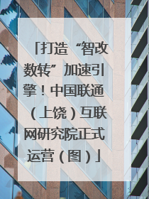 打造“智改数转”加速引擎！中国联通（上饶）互联网研究院正式运营（图）