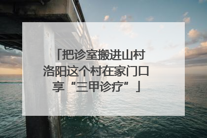 把诊室搬进山村 洛阳这个村在家门口享“三甲诊疗”