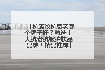 抗皱纹抗衰老哪个牌子好？甄选十大抗老抗皱护肤品品牌！精品推荐