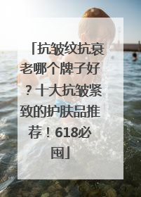 抗皱纹抗衰老哪个牌子好？十大抗皱紧致的护肤品推荐！618必囤