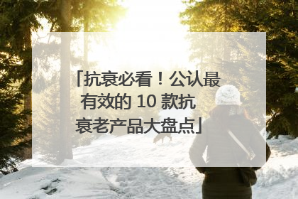 抗衰必看！公认最有效的 10 款抗衰老产品大盘点