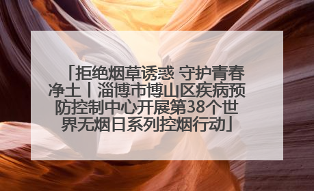 拒绝烟草诱惑 守护青春净土丨淄博市博山区疾病预防控制中心开展第38个世界无烟日系列控烟行动