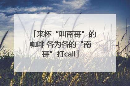 来杯“叫南哥”的咖啡 各为各的“南哥”打call