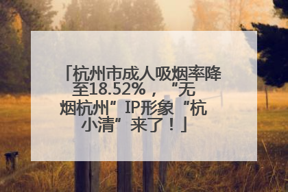 杭州市成人吸烟率降至18.52%，“无烟杭州”IP形象“杭小清”来了！