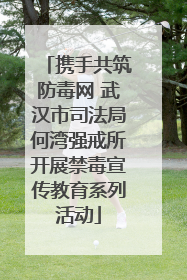 携手共筑防毒网 武汉市司法局何湾强戒所开展禁毒宣传教育系列活动