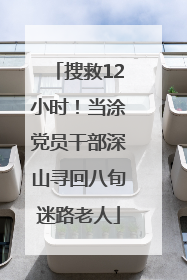 搜救12小时！当涂党员干部深山寻回八旬迷路老人