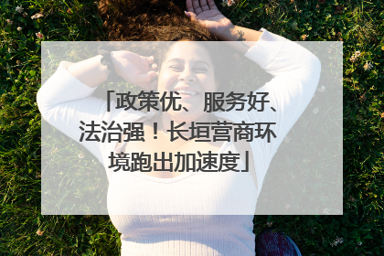政策优、服务好、法治强！长垣营商环境跑出加速度
