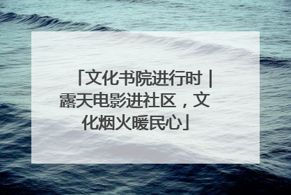 文化书院进行时|露天电影进社区,文化烟火暖民心