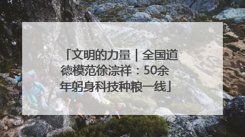 文明的力量｜全国道德模范徐淙祥：50余年躬身科技种粮一线