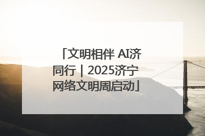 文明相伴 AI济同行｜2025济宁网络文明周启动