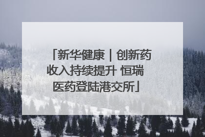 新华健康｜创新药收入持续提升 恒瑞医药登陆港交所