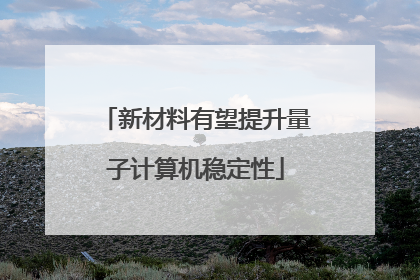 新材料有望提升量子计算机稳定性