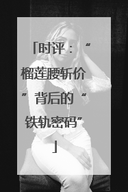 时评：“榴莲腰斩价”背后的“铁轨密码”
