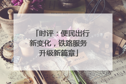 时评：便民出行新变化，铁路服务升级新篇章
