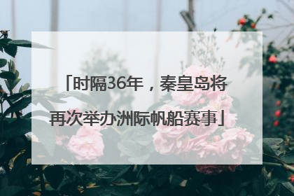 时隔36年，秦皇岛将再次举办洲际帆船赛事