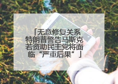 无意修复关系 特朗普警告马斯克若资助民主党将面临“严重后果”