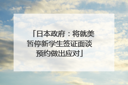 日本政府：将就美暂停新学生签证面谈预约做出应对